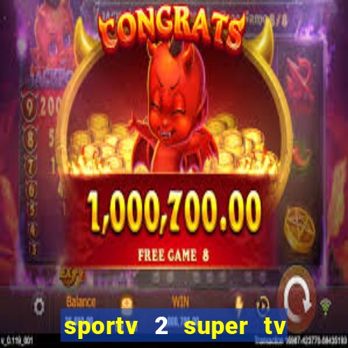 sportv 2 super tv ao vivo